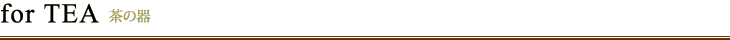 for TEA/茶の器